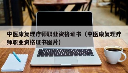 中医康复理疗师职业资格证书（中医康复理疗师职业资格证书图片）