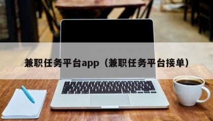 兼职任务平台app（兼职任务平台接单）