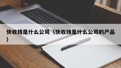 快收钱是什么公司（快收钱是什么公司的产品）
