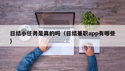 日结小任务是真的吗（日结兼职app有哪些）