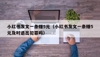 小红书发文一条赚5元（小红书发文一条赚5元及时退出犯罪吗）