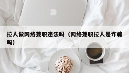 拉人做网络兼职违法吗（网络兼职拉人是诈骗吗）