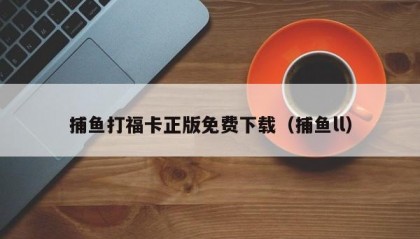 捕鱼打福卡正版免费下载（捕鱼ll）