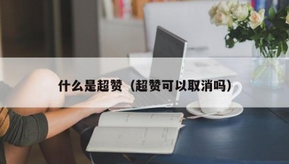什么是超赞（超赞可以取消吗）