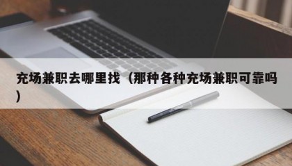 充场兼职去哪里找（那种各种充场兼职可靠吗）