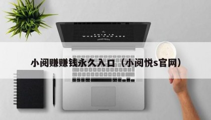 小阅赚赚钱永久入口（小阅悦s官网）