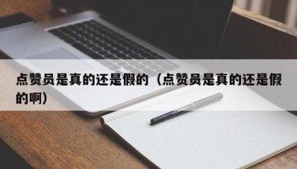 点赞员是真的还是假的（点赞员是真的还是假的啊）