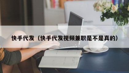 快手代发（快手代发视频兼职是不是真的）