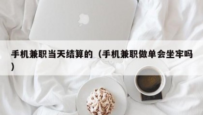 手机兼职当天结算的（手机兼职做单会坐牢吗）