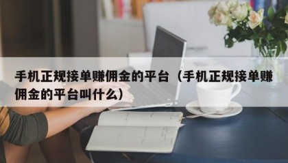 手机正规接单赚佣金的平台（手机正规接单赚佣金的平台叫什么）