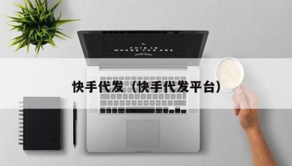 快手代发（快手代发平台）