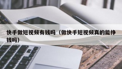 快手做短视频有钱吗（做快手短视频真的能挣钱吗）