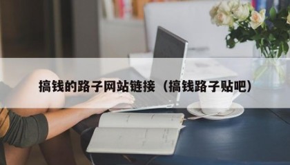 搞钱的路子网站链接（搞钱路子贴吧）