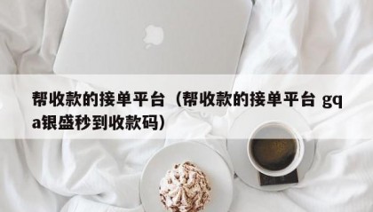 帮收款的接单平台（帮收款的接单平台 gqa银盛秒到收款码）