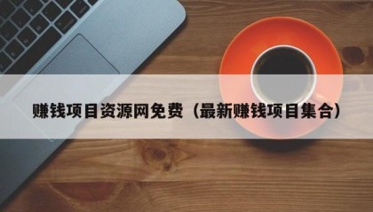 赚钱项目资源网免费（最新赚钱项目集合）
