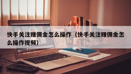 快手关注赚佣金怎么操作（快手关注赚佣金怎么操作视频）
