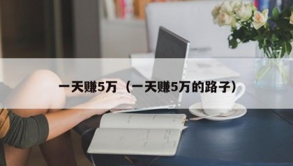 一天赚5万（一天赚5万的路子）