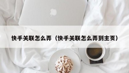 快手关联怎么弄（快手关联怎么弄到主页）