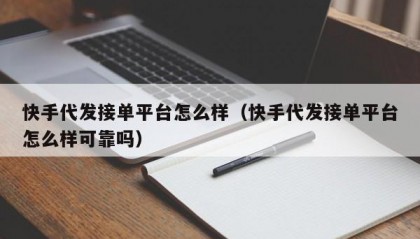 快手代发接单平台怎么样（快手代发接单平台怎么样可靠吗）