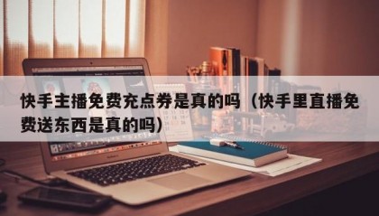 快手主播免费充点券是真的吗（快手里直播免费送东西是真的吗）