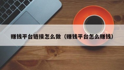 赚钱平台链接怎么做（赚钱平台怎么赚钱）