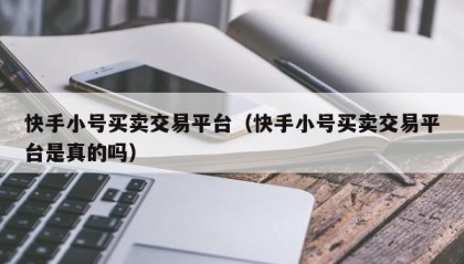 快手小号买卖交易平台（快手小号买卖交易平台是真的吗）