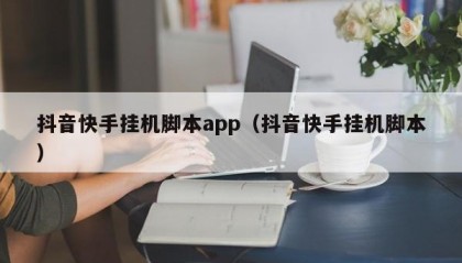 抖音快手挂机脚本app（抖音快手挂机脚本）