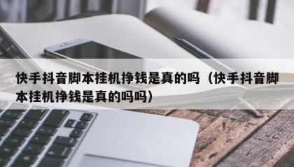 快手抖音脚本挂机挣钱是真的吗（快手抖音脚本挂机挣钱是真的吗吗）