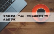 京东刷关注一个4元（京东店铺刷的关注为什么会掉下来）