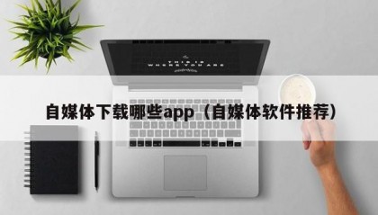 自媒体下载哪些app（自媒体软件推荐）