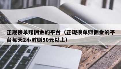 正规接单赚佣金的平台（正规接单赚佣金的平台每天2小时赚50元以上）