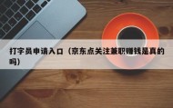打字员申请入口（京东点关注兼职赚钱是真的吗）