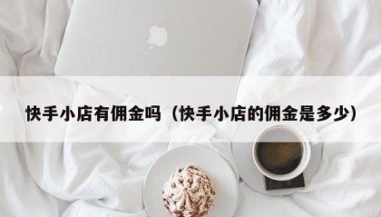 快手小店有佣金吗（快手小店的佣金是多少）