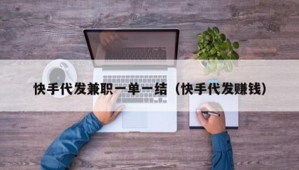 快手代发兼职一单一结（快手代发赚钱）