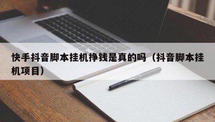 快手抖音脚本挂机挣钱是真的吗（抖音脚本挂机项目）