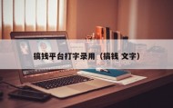 搞钱平台打字录用（搞钱 文字）