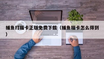 捕鱼打福卡正版免费下载（捕鱼福卡怎么得到）