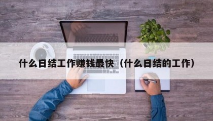 什么日结工作赚钱最快（什么日结的工作）