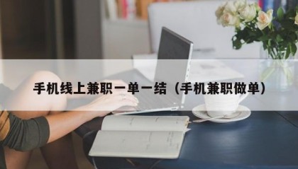 手机线上兼职一单一结（手机兼职做单）