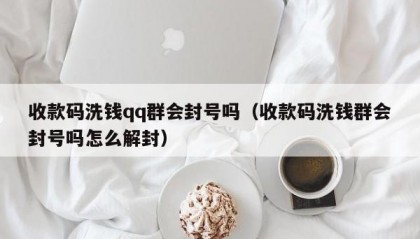 收款码洗钱qq群会封号吗（收款码洗钱群会封号吗怎么解封）