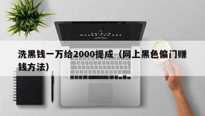 洗黑钱一万给2000提成（网上黑色偏门赚钱方法）