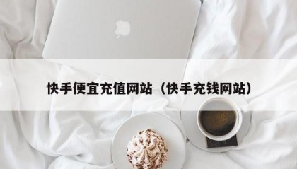 快手便宜充值网站（快手充钱网站）