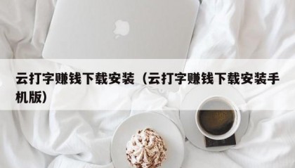 云打字赚钱下载安装（云打字赚钱下载安装手机版）