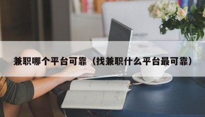 兼职哪个平台可靠（找兼职什么平台最可靠）