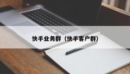 快手业务群（快手客户群）