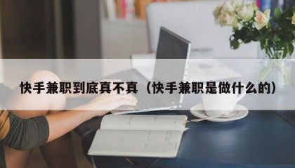 快手兼职到底真不真（快手兼职是做什么的）